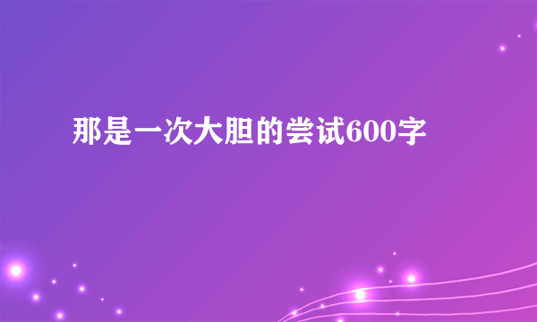 那是一次大胆的尝试600字