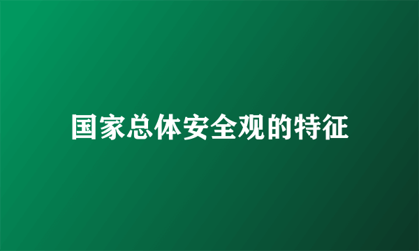 国家总体安全观的特征