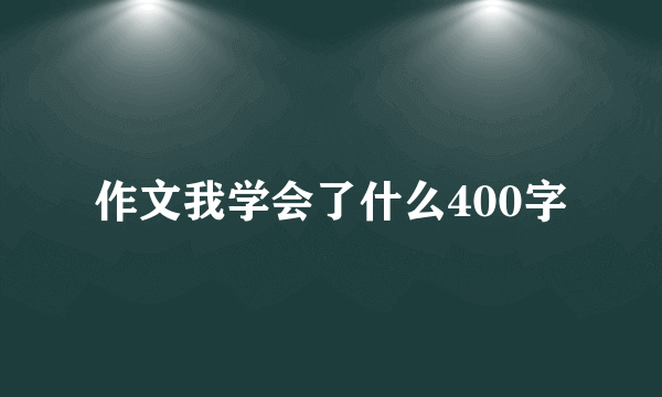 作文我学会了什么400字