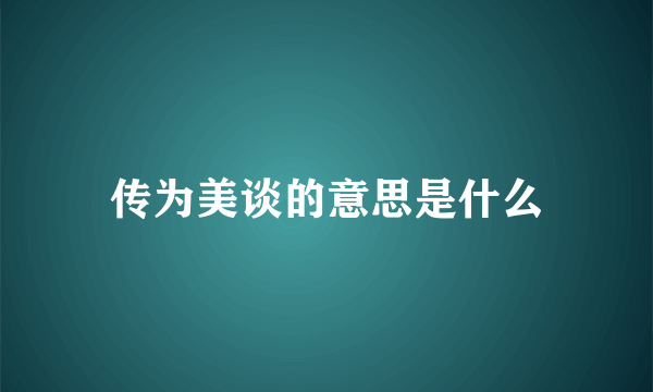 传为美谈的意思是什么