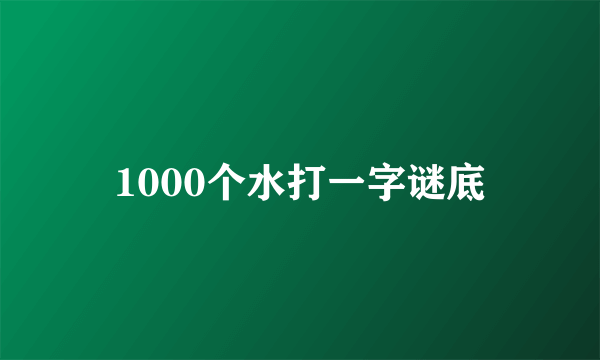 1000个水打一字谜底