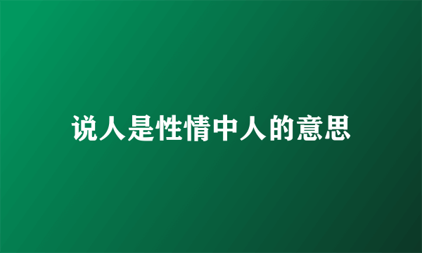 说人是性情中人的意思