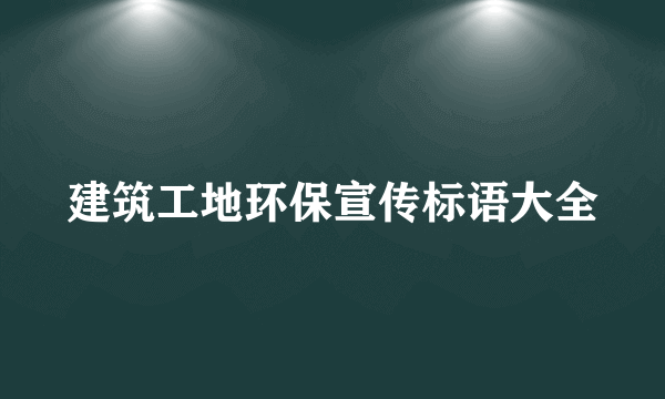 建筑工地环保宣传标语大全