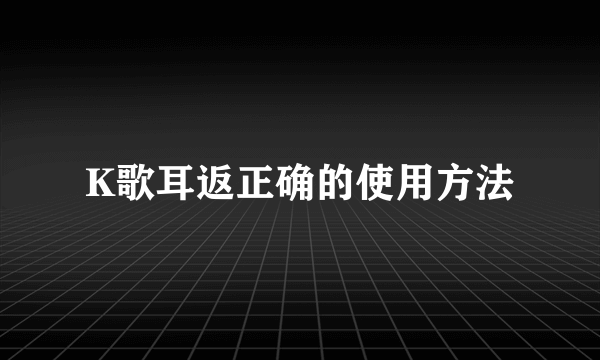 K歌耳返正确的使用方法