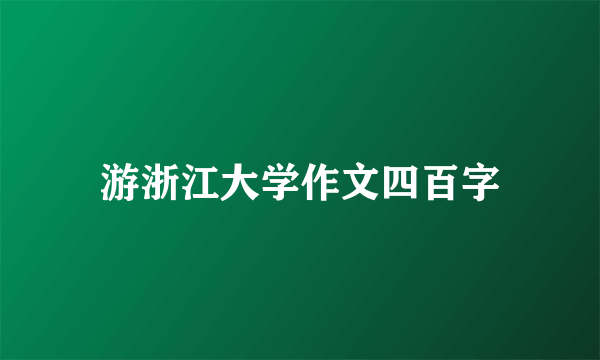 游浙江大学作文四百字