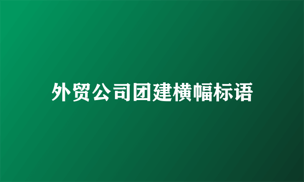 外贸公司团建横幅标语