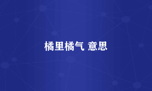 橘里橘气 意思