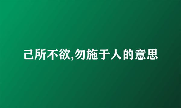 己所不欲,勿施于人的意思