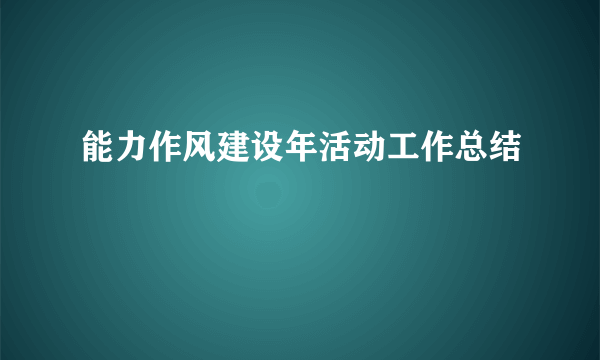 能力作风建设年活动工作总结
