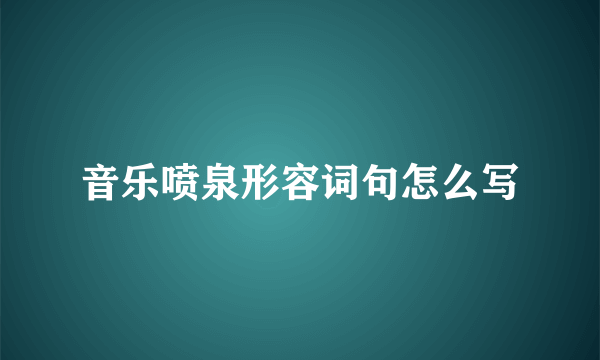 音乐喷泉形容词句怎么写