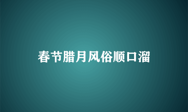 春节腊月风俗顺口溜