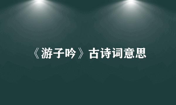 《游子吟》古诗词意思