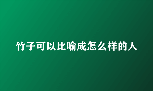 竹子可以比喻成怎么样的人