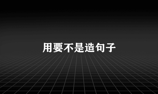 用要不是造句子