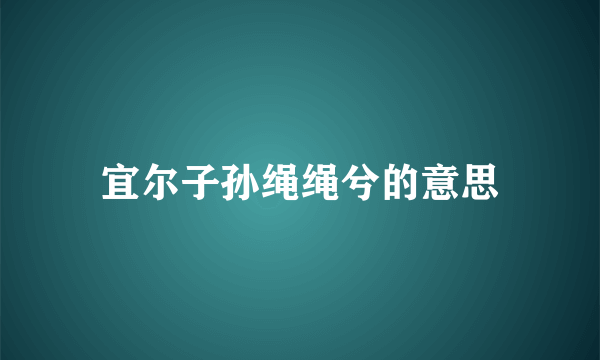 宜尔子孙绳绳兮的意思