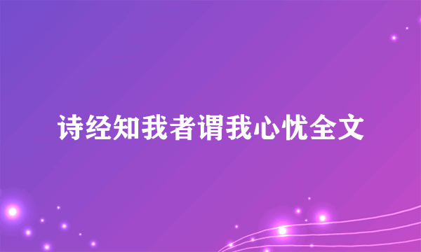 诗经知我者谓我心忧全文