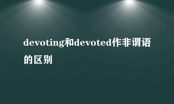 devoting和devoted作非谓语的区别
