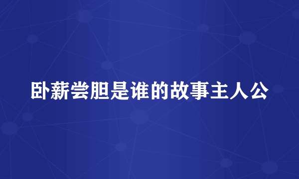 卧薪尝胆是谁的故事主人公