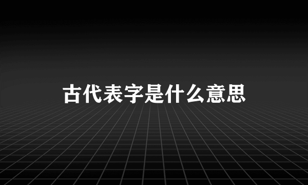 古代表字是什么意思