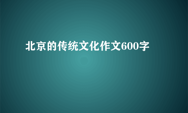 北京的传统文化作文600字
