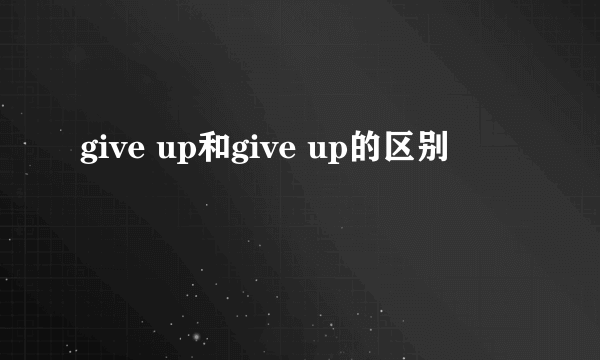 give up和give up的区别