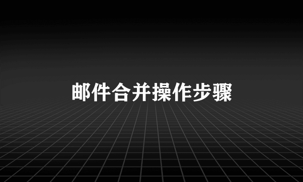 邮件合并操作步骤