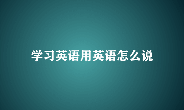 学习英语用英语怎么说
