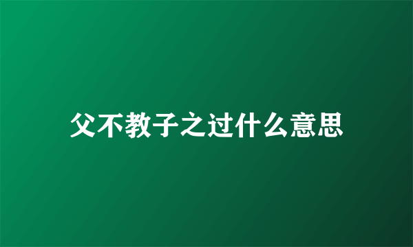 父不教子之过什么意思