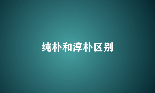 纯朴和淳朴区别