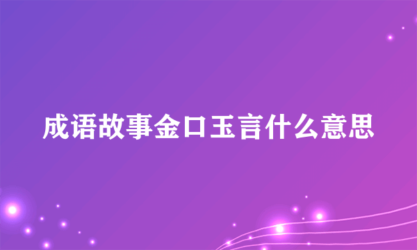 成语故事金口玉言什么意思