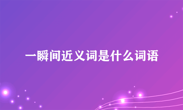 一瞬间近义词是什么词语