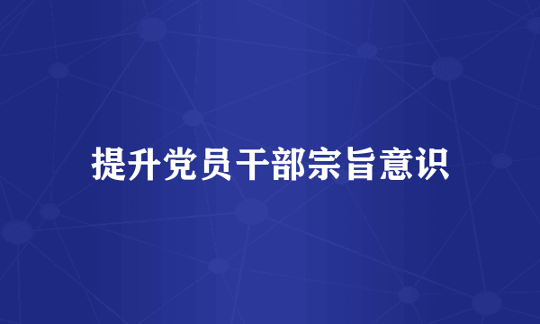 提升党员干部宗旨意识