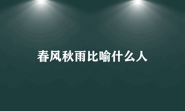 春风秋雨比喻什么人