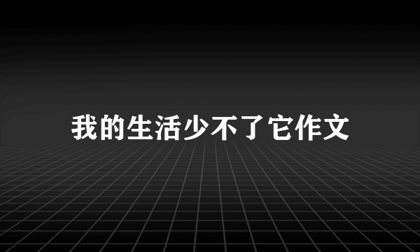 我的生活少不了它作文