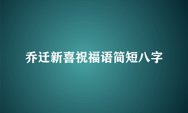 乔迁新喜祝福语简短八字