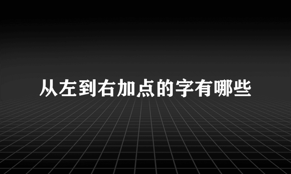 从左到右加点的字有哪些