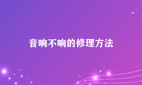 音响不响的修理方法