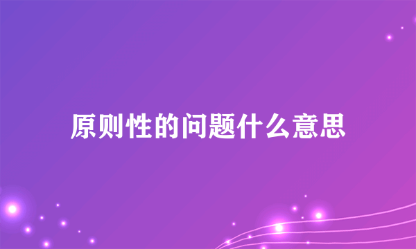 原则性的问题什么意思
