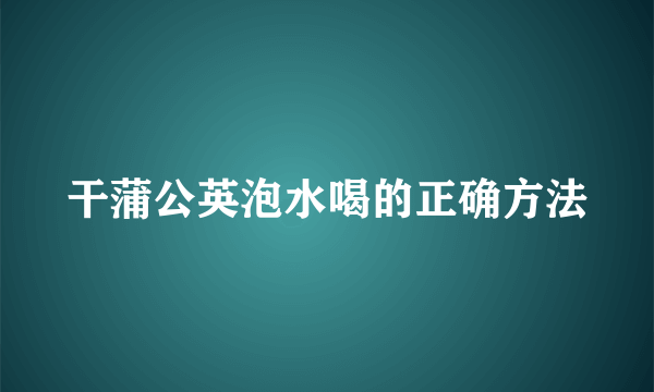 干蒲公英泡水喝的正确方法