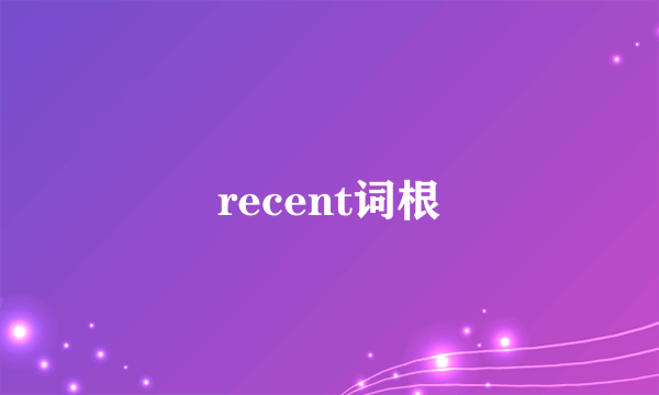 recent词根