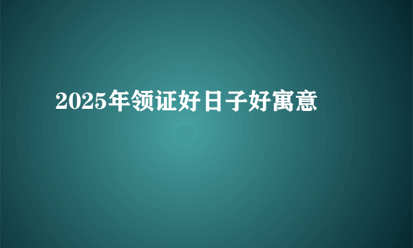 2025年领证好日子好寓意