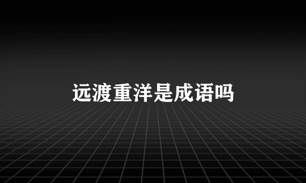 远渡重洋是成语吗