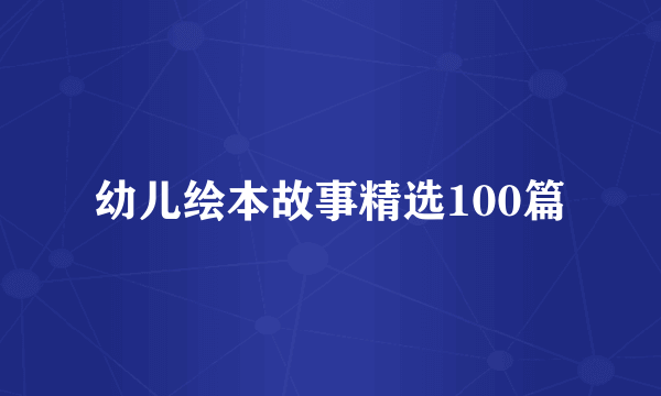 幼儿绘本故事精选100篇