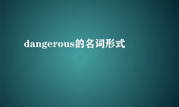 dangerous的名词形式