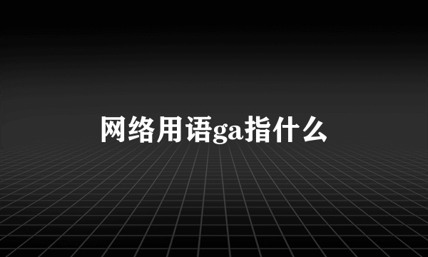 网络用语ga指什么
