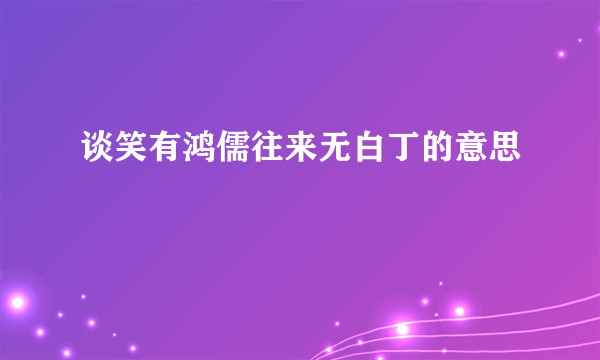 谈笑有鸿儒往来无白丁的意思