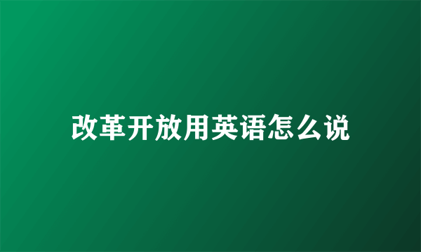改革开放用英语怎么说