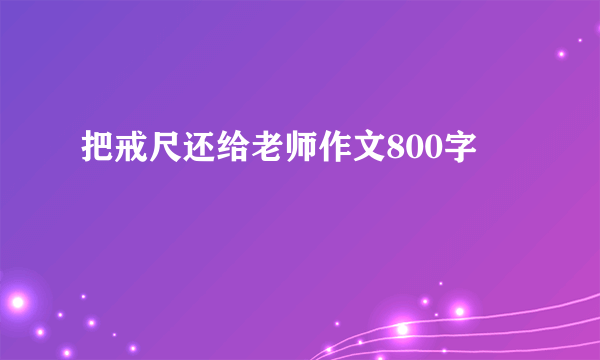把戒尺还给老师作文800字