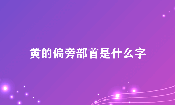 黄的偏旁部首是什么字