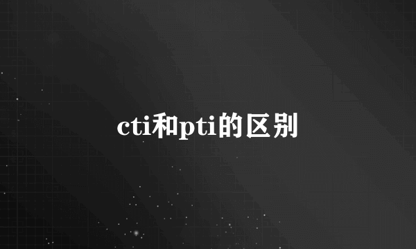 cti和pti的区别